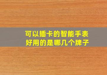 可以插卡的智能手表 好用的是哪几个牌子